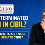 Rhino Finance Cease Terminated Loan in CIBIL: How to Get NOC & Update CIBIL?